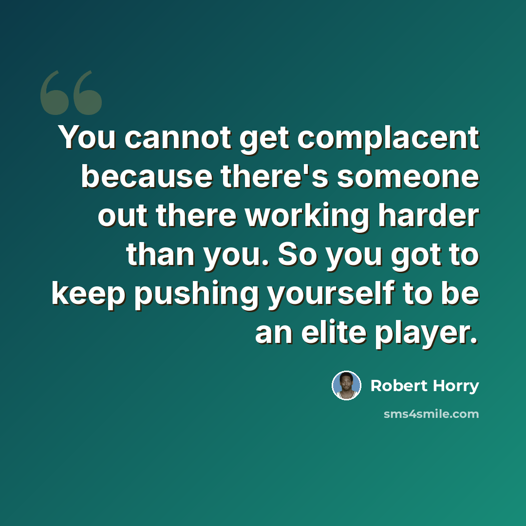 “You cannot get complacent because there's someone out there working harder than you. So you got to keep pushing yourself to be an elite player.” quote by Robert Horry