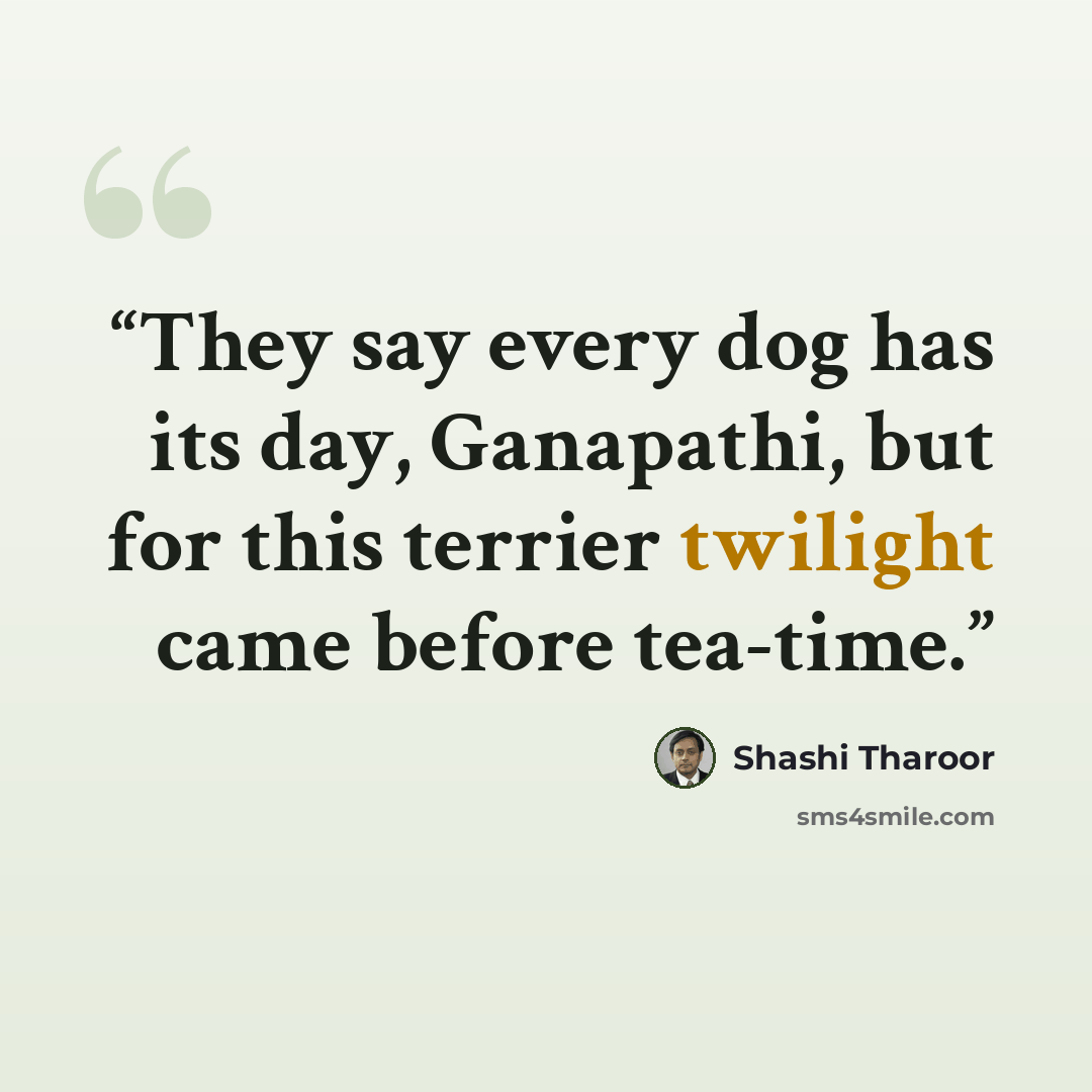 “They say every dog has its day, Ganapathi, but for this terrier twilight came before tea-time.” quote by Shashi Tharoor