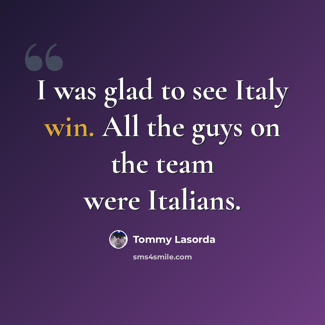 “I was glad to see Italy win. All the guys on the team were Italians.” quote by Tommy Lasorda