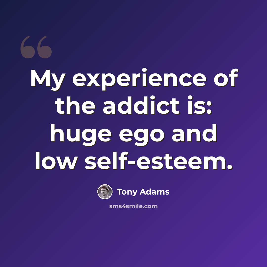 “My experience of the addict is: huge ego and low self-esteem.” quote by Tony Adams