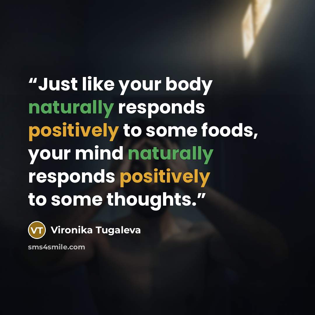 “Just like your body naturally responds positively to some foods, your mind naturally responds positively to some thoughts.” quote by Vironika Tugaleva