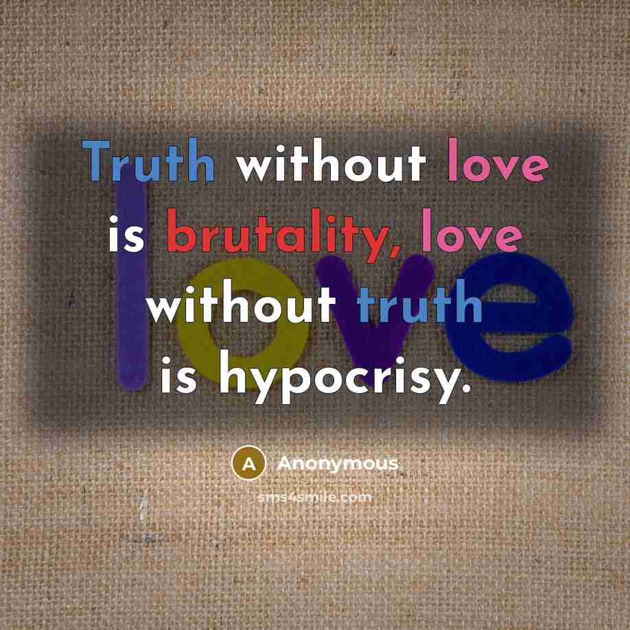 “Truth without love is brutality, love without truth is hypocrisy.” quote by Anonymous