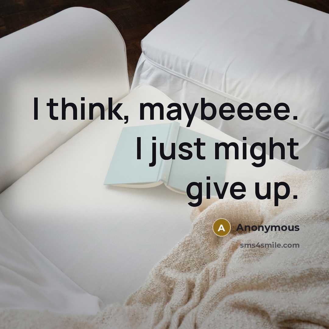 “I think, maybeeee. I just might give up.” quote by Anonymous