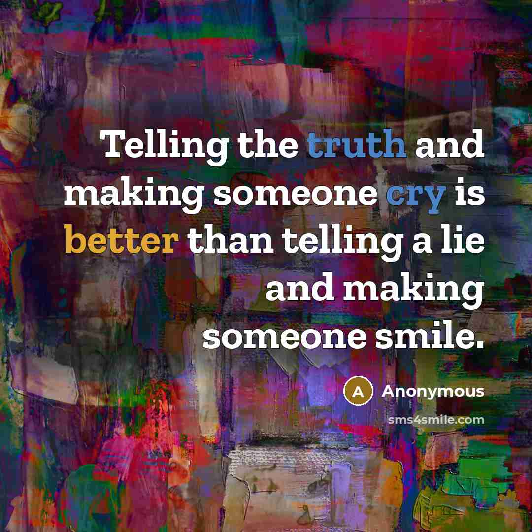 “Telling the truth and making someone cry is better than telling a lie and making someone smile.” quote by Anonymous