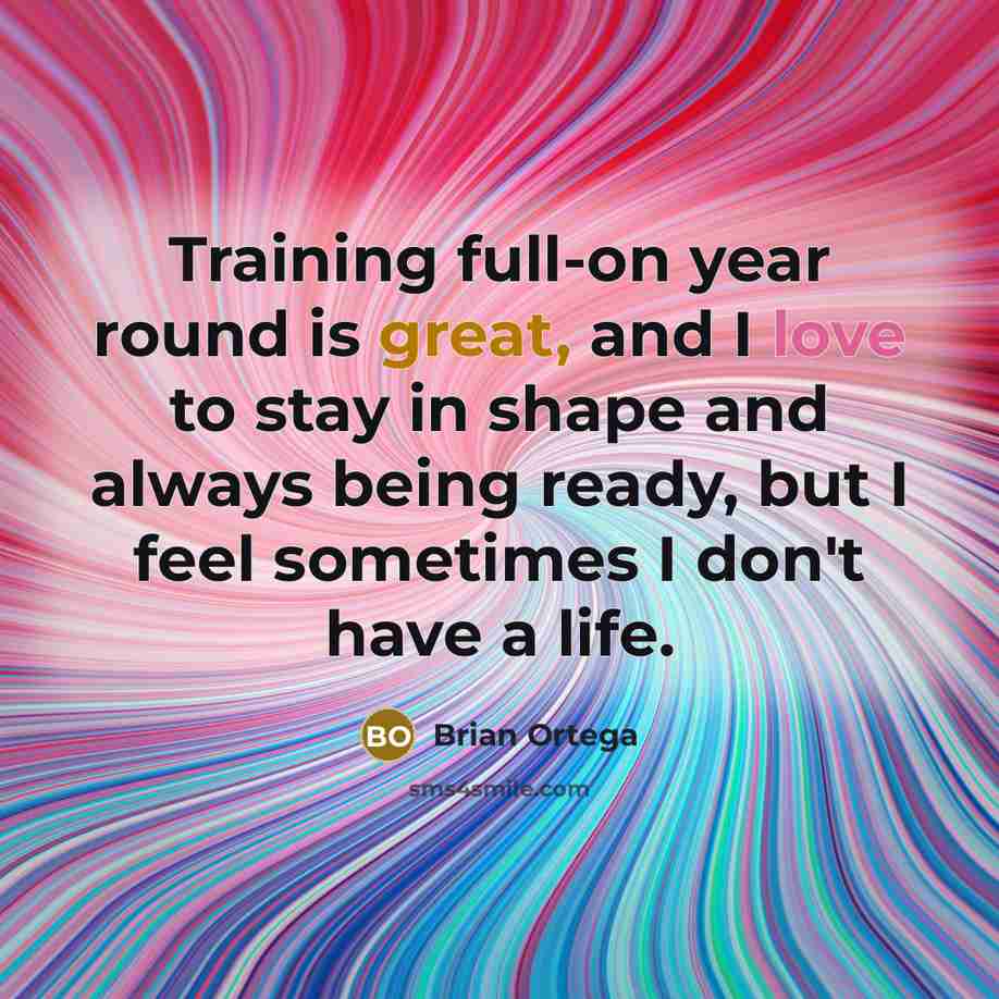 “Training full-on year round is great, and I love to stay in shape and always being ready, but I feel sometimes I don't have a life.” quote by Brian Ortega