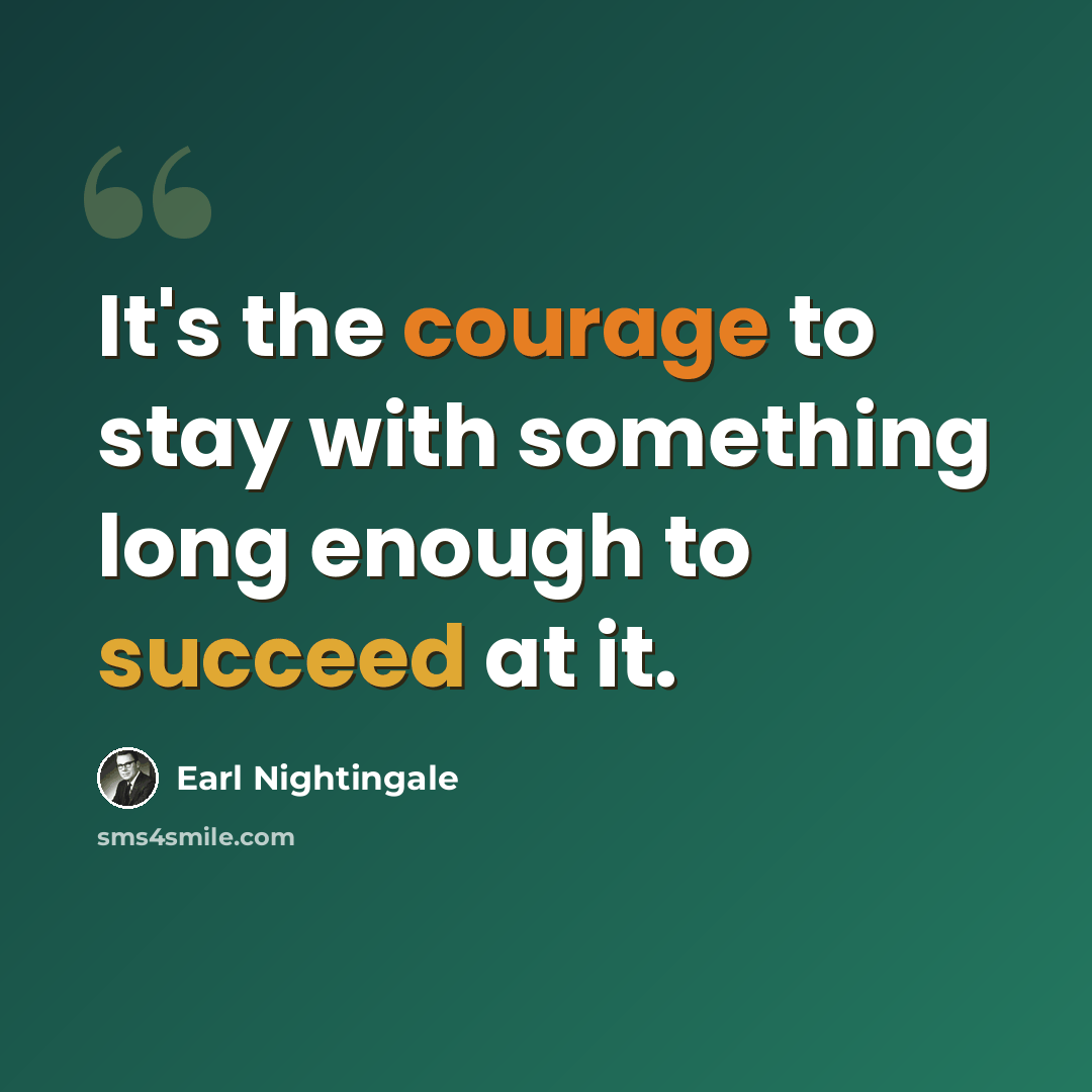 “It's the courage to stay with something long enough to succeed at it.” quote by Earl Nightingale