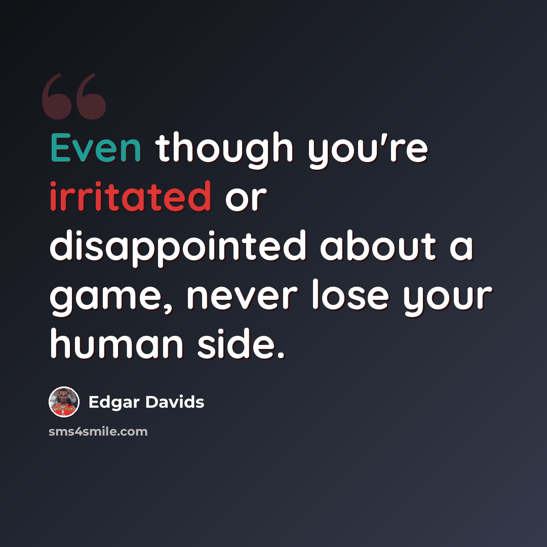 “Even though you're irritated or disappointed about a game, never lose your human side.” quote by Edgar Davids