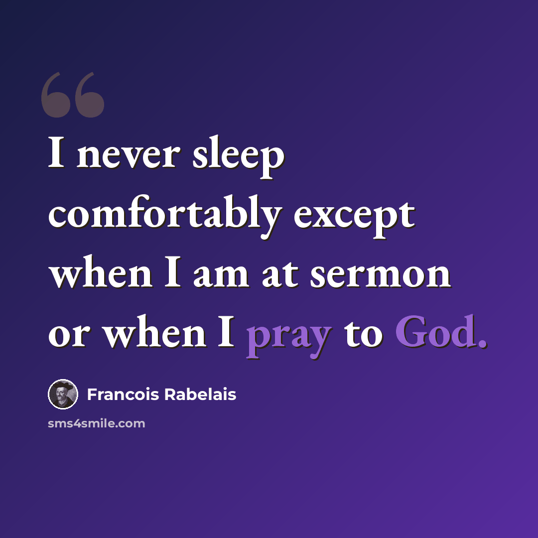 “I never sleep comfortably except when I am at sermon or when I pray to God.” quote by Francois Rabelais