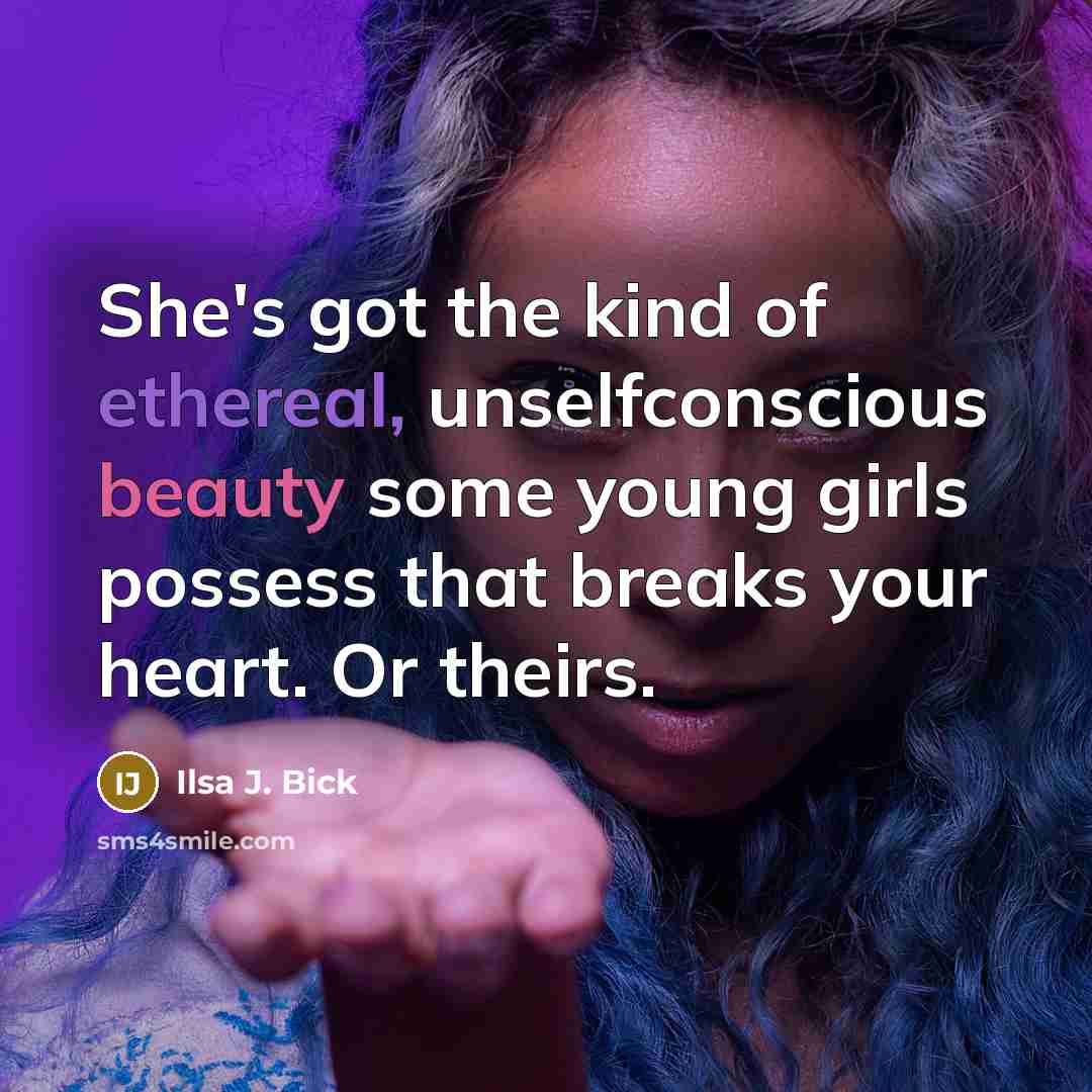 “She's got the kind of ethereal, unselfconscious beauty some young girls possess that breaks your heart. Or theirs.” quote by Ilsa J. Bick