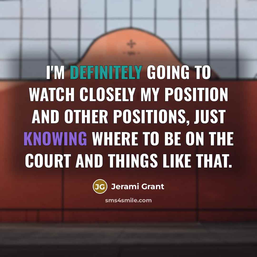 “I'm definitely going to watch closely my position and other positions, just knowing where to be on the court and things like that.” quote by Jerami Grant