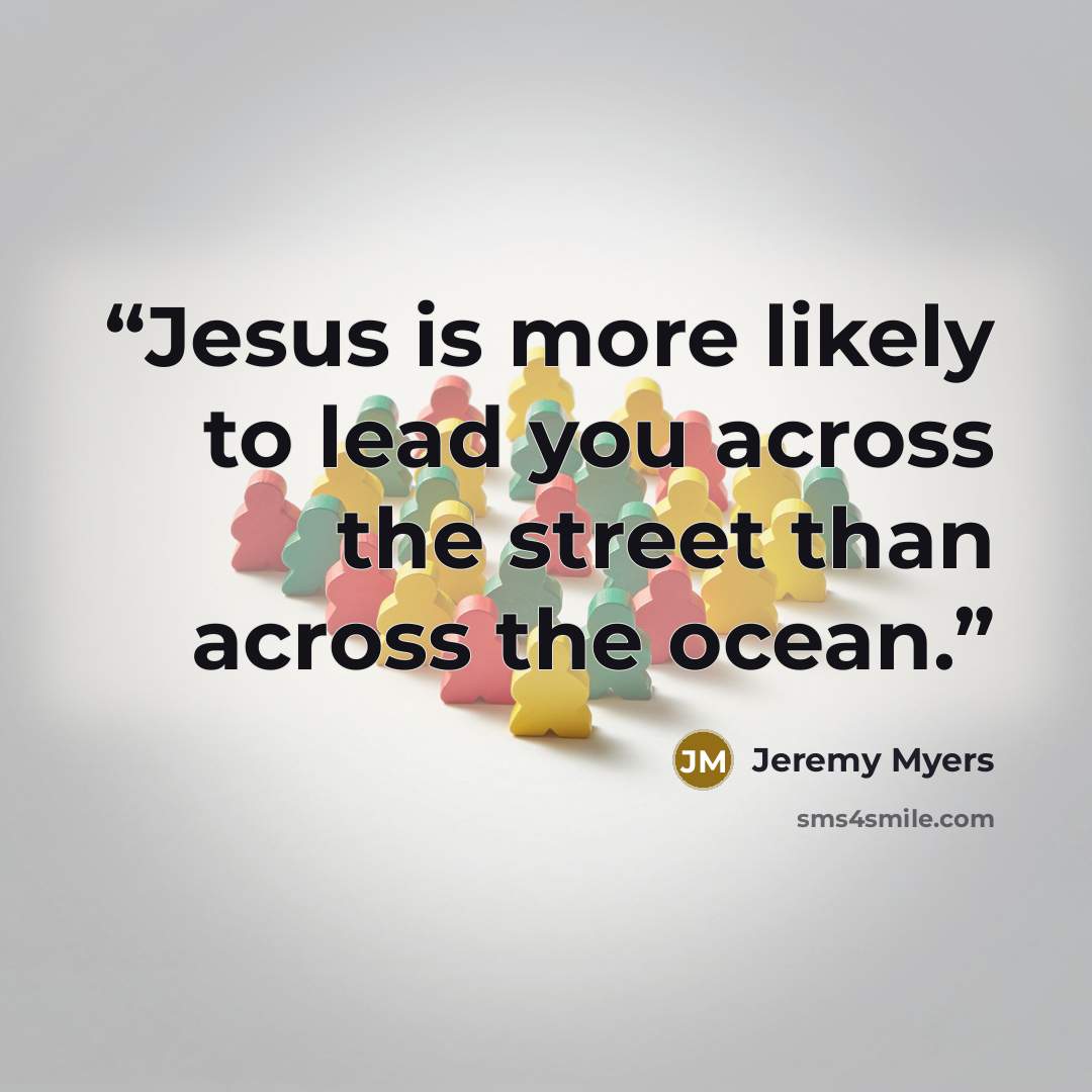 “Jesus is more likely to lead you across the street than across the ocean.” quote by Jeremy Myers