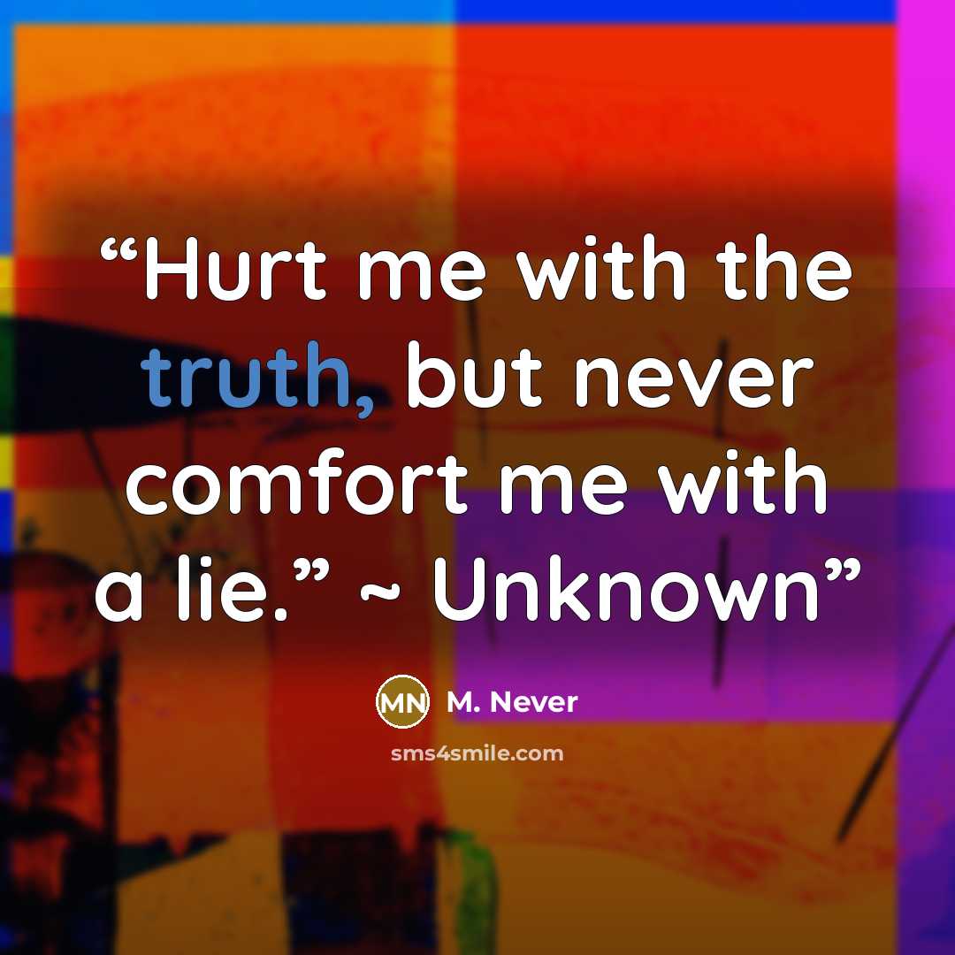 “Hurt me with the truth, but never comfort me with a lie.” ~ Unknown” quote by M. Never