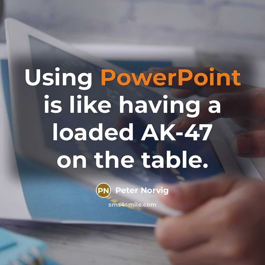 “Using PowerPoint is like having a loaded AK-47 on the table.” quote by Peter Norvig