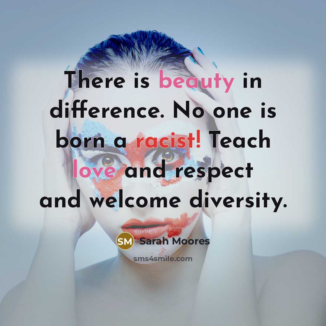 “There is beauty in difference. No one is born a racist! Teach love and respect and welcome diversity.” quote by Sarah Moores