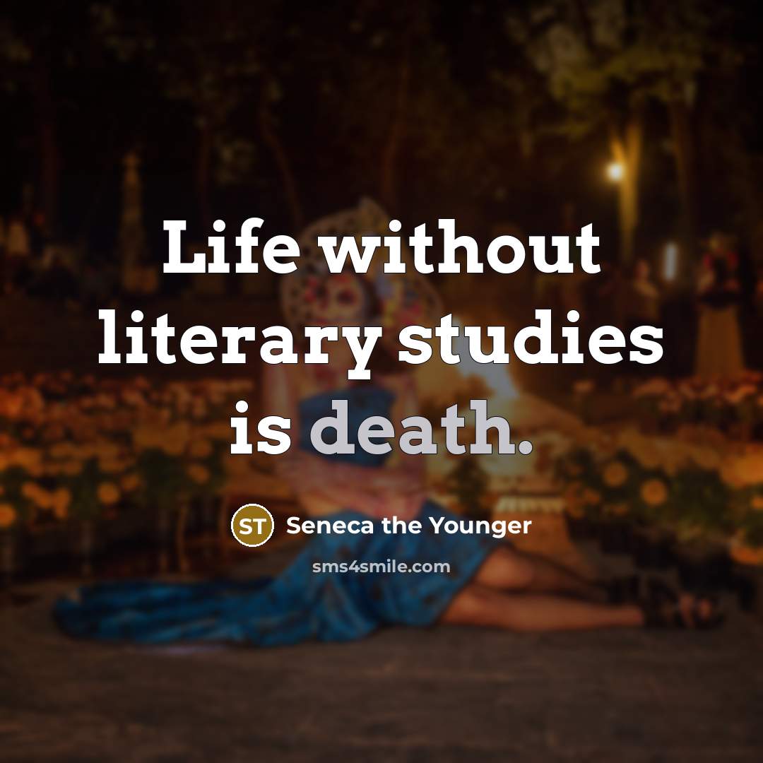 “Life without literary studies is death.” quote by Seneca the Younger