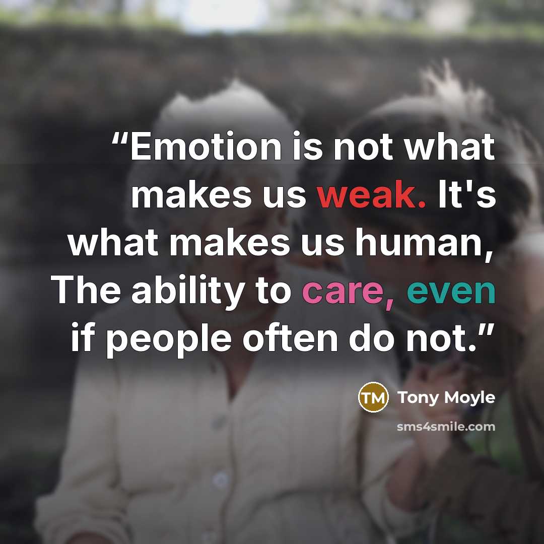“Emotion is not what makes us weak. It's what makes us human, The ability to care, even if people often do not.” quote by Tony Moyle