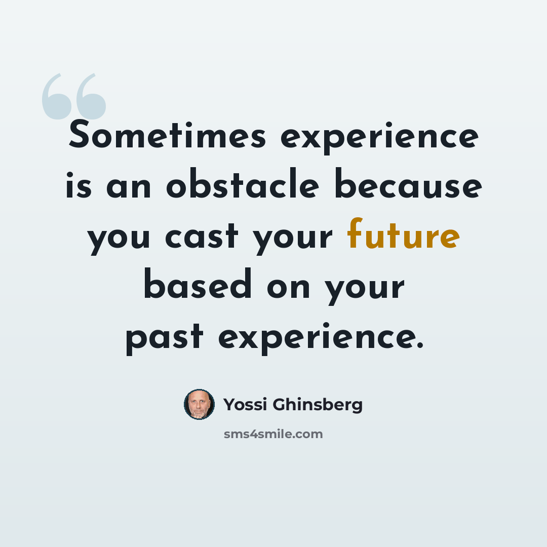 “Sometimes experience is an obstacle because you cast your future based on your past experience.” quote by Yossi Ghinsberg