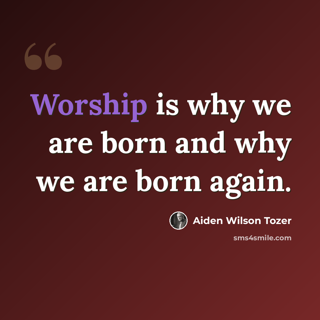 “Worship is why we are born and why we are born again.” quote by Aiden Wilson Tozer