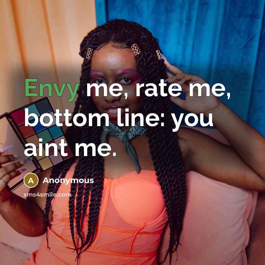 “Envy me, rate me, bottom line: you aint me.” quote by Anonymous