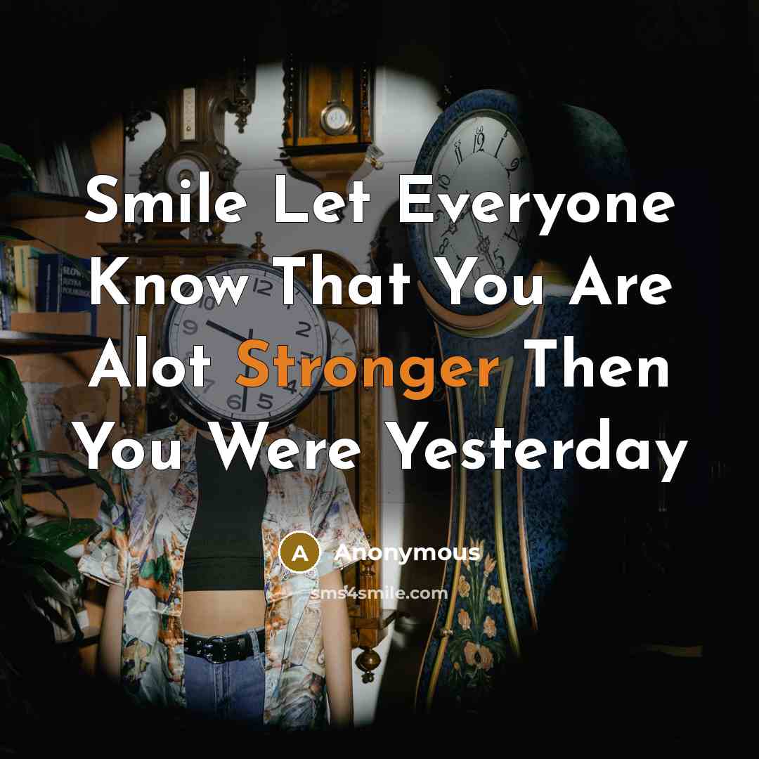 “Smile Let Everyone Know That You Are Alot Stronger Then You Were Yesterday” quote by Anonymous