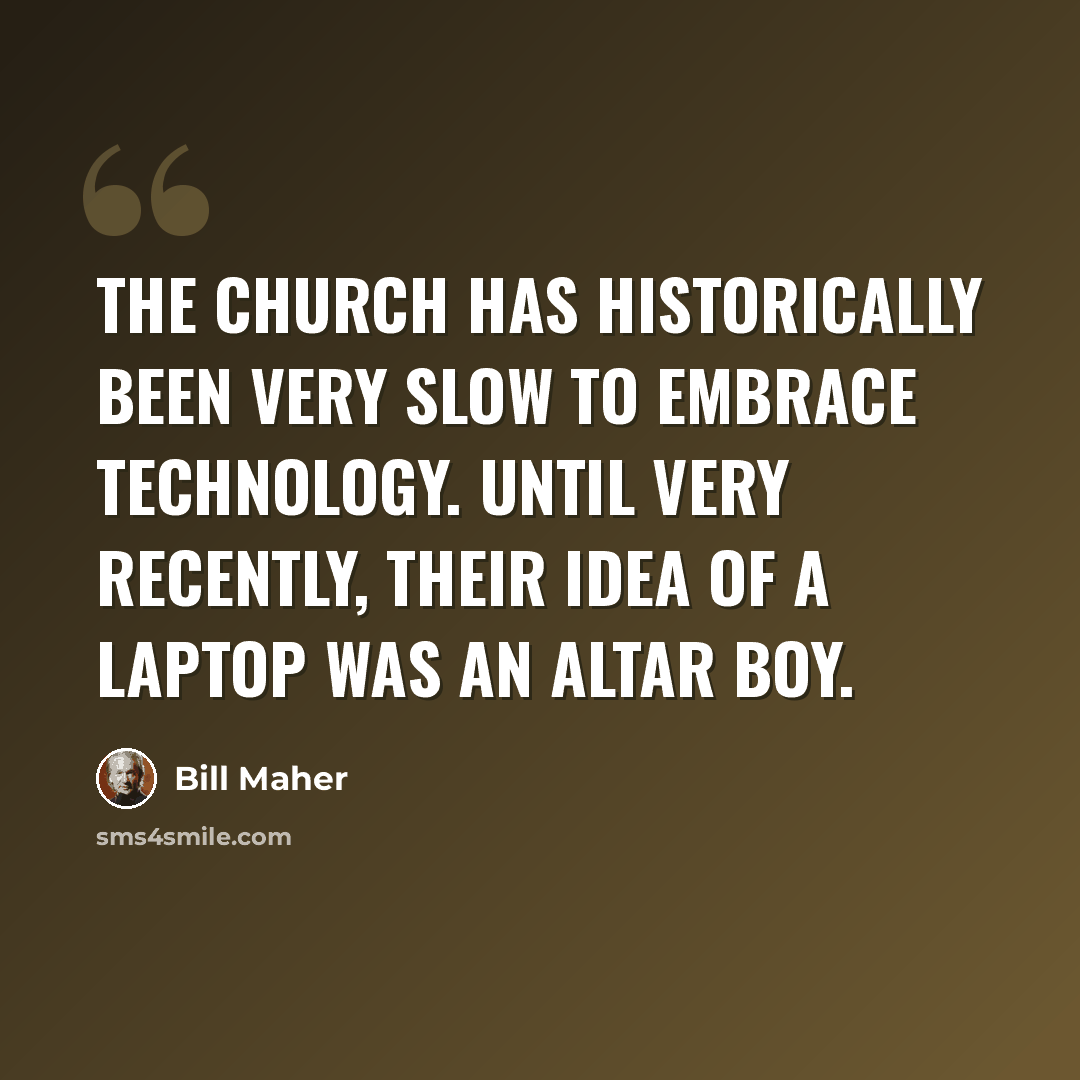 “The church has historically been very slow to embrace technology. Until very recently, their idea of a laptop was an altar boy.” quote by Bill Maher
