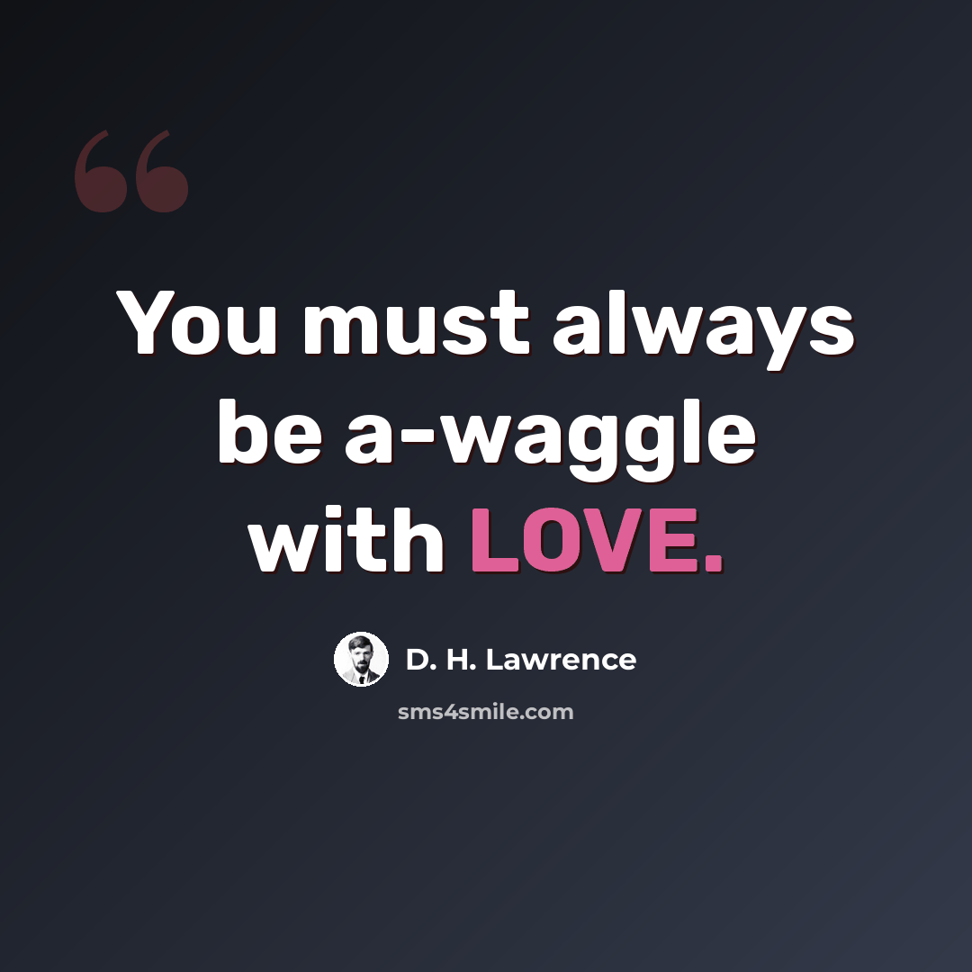 “You must always be a-waggle with LOVE.” quote by D. H. Lawrence