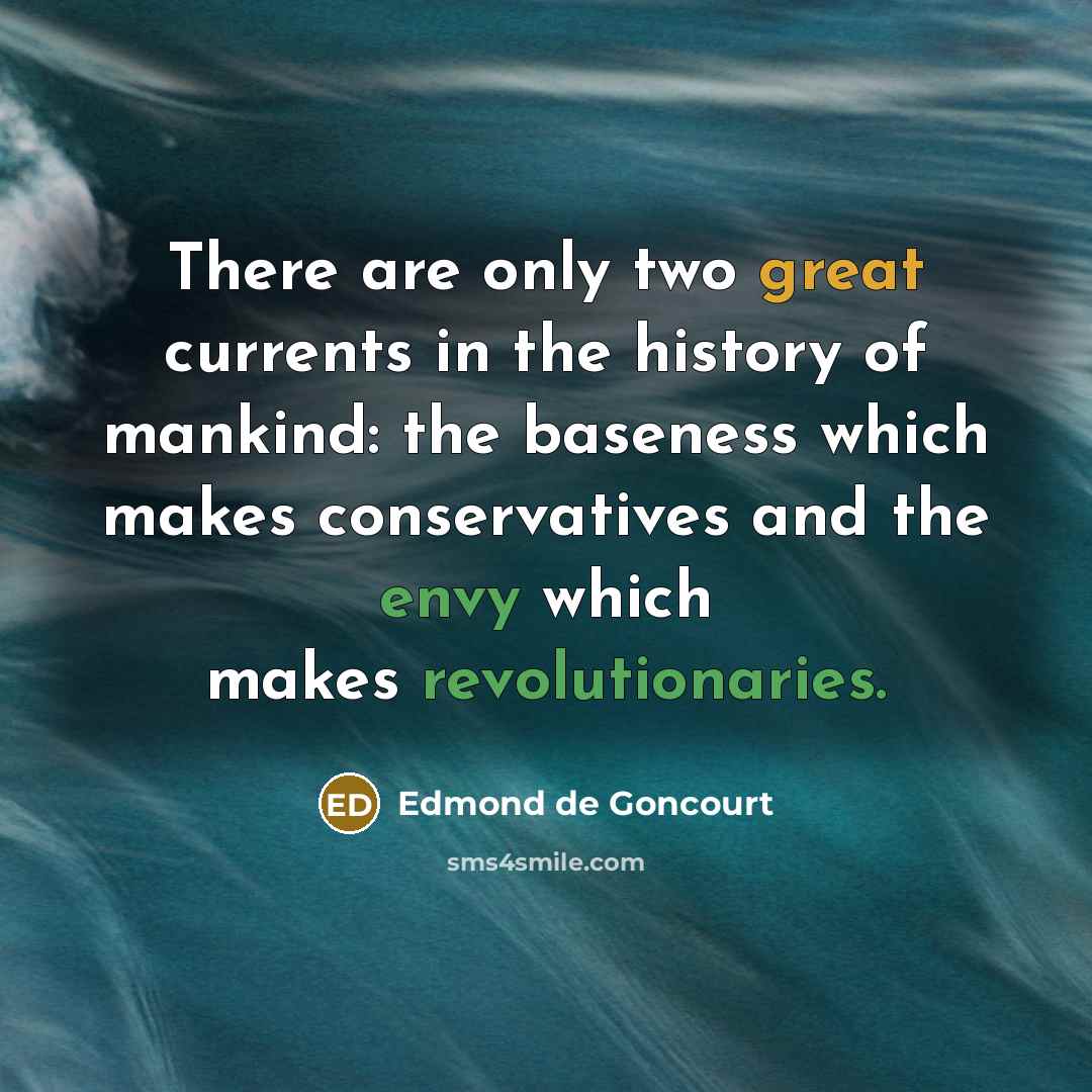 “There are only two great currents in the history of mankind: the baseness which makes conservatives and the envy which makes revolutionaries.” quote by Edmond de Goncourt