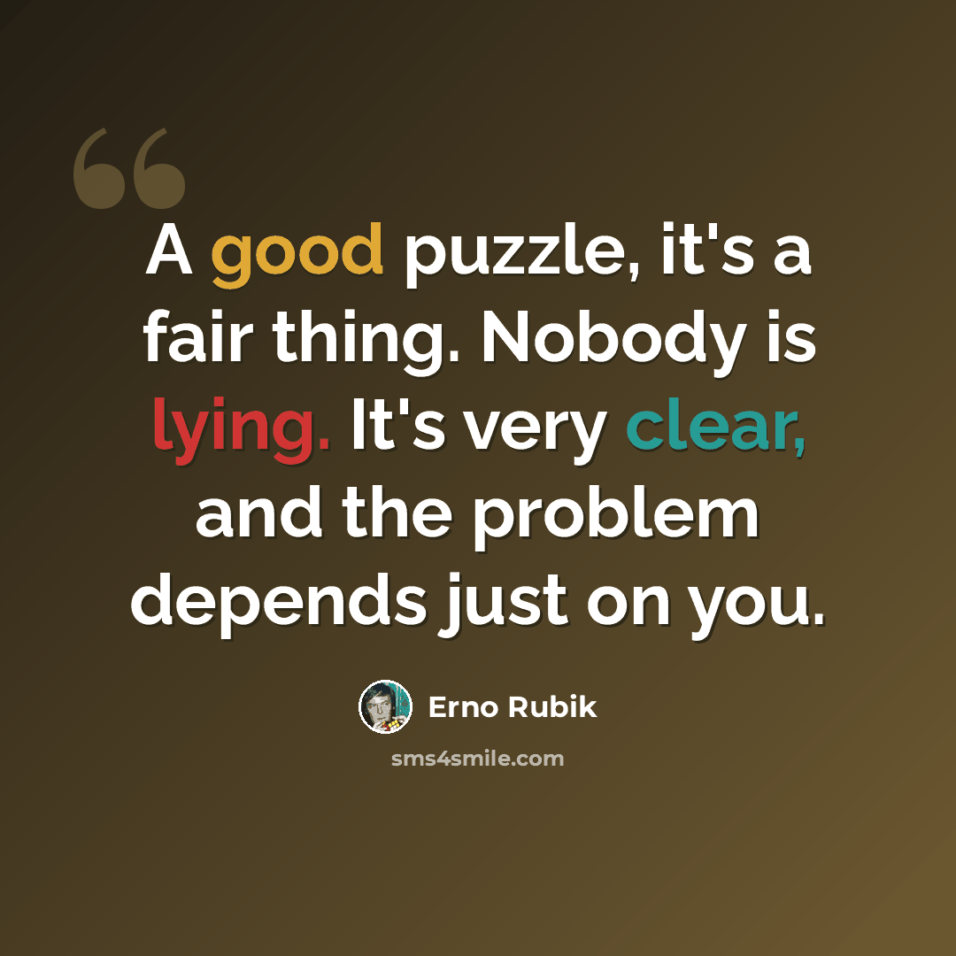 “A good puzzle, it's a fair thing. Nobody is lying. It's very clear, and the problem depends just on you.” quote by Erno Rubik