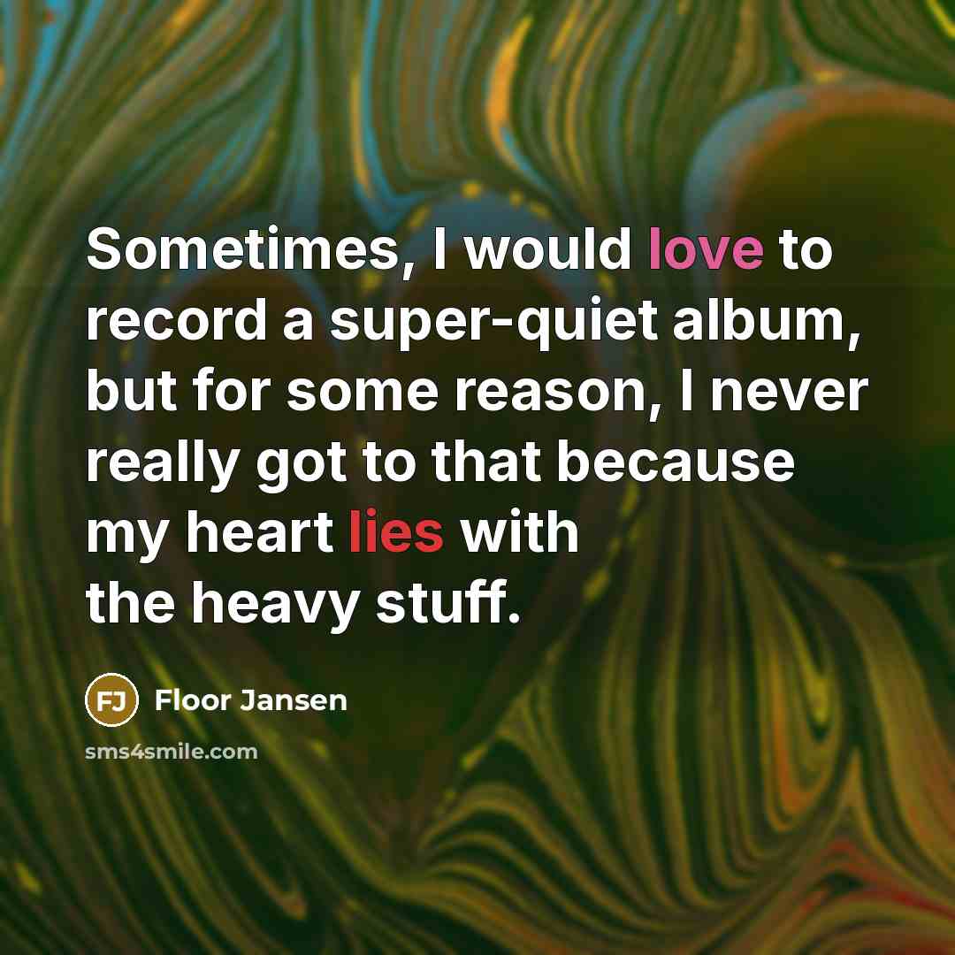 “Sometimes, I would love to record a super-quiet album, but for some reason, I never really got to that because my heart lies with the heavy stuff.” quote by Floor Jansen