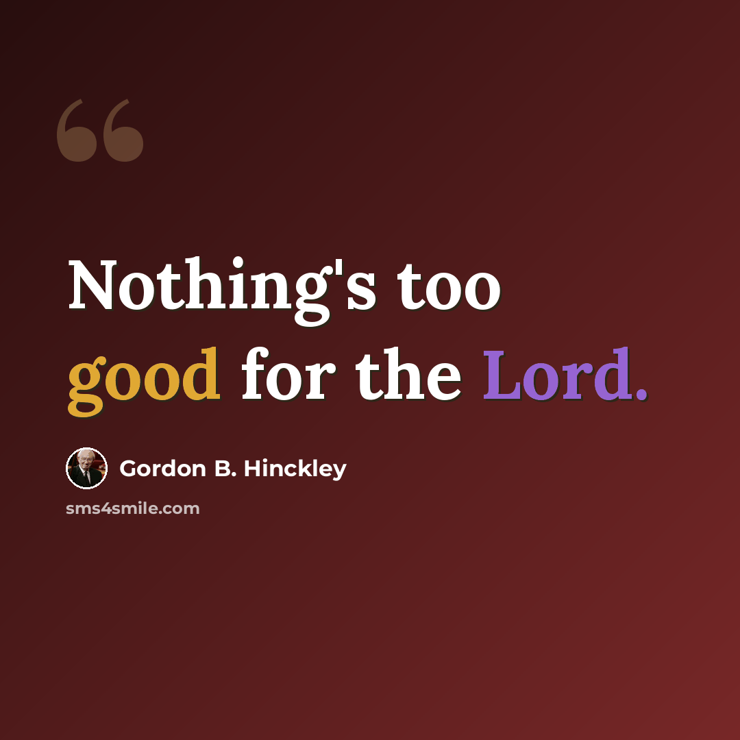 “Nothing's too good for the Lord.” quote by Gordon B. Hinckley