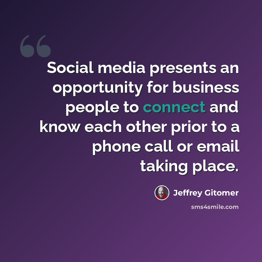 “Social media presents an opportunity for business people to connect and know each other prior to a phone call or email taking place.” quote by Jeffrey Gitomer