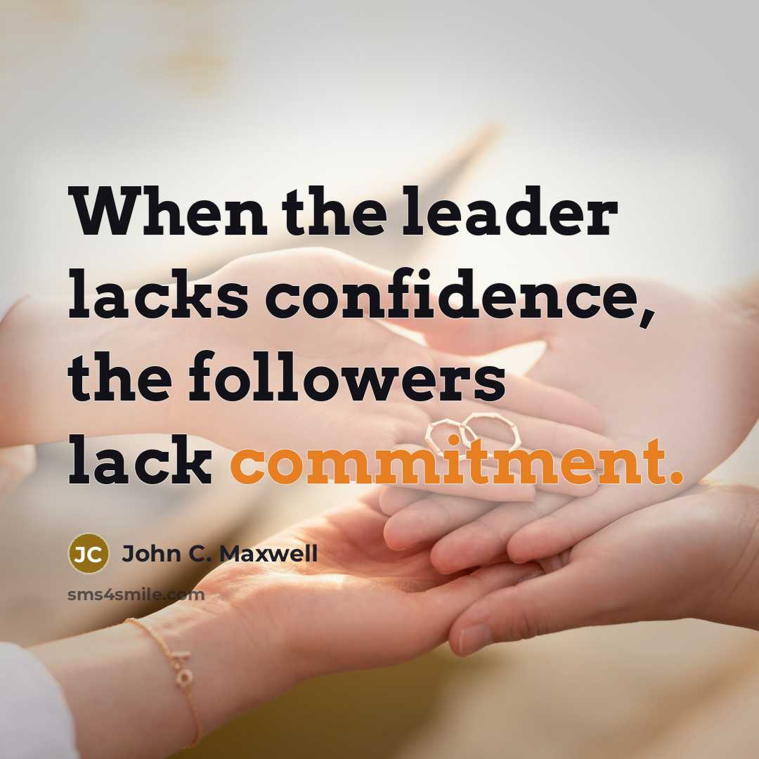 “When the leader lacks confidence, the followers lack commitment.” quote by John C. Maxwell