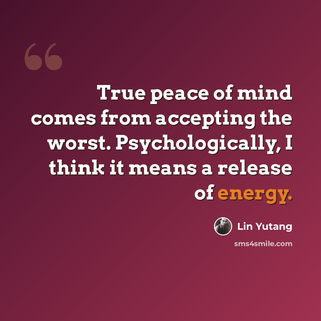 “True peace of mind comes from accepting the worst. Psychologically, I think it means a release of energy.” quote by Lin Yutang