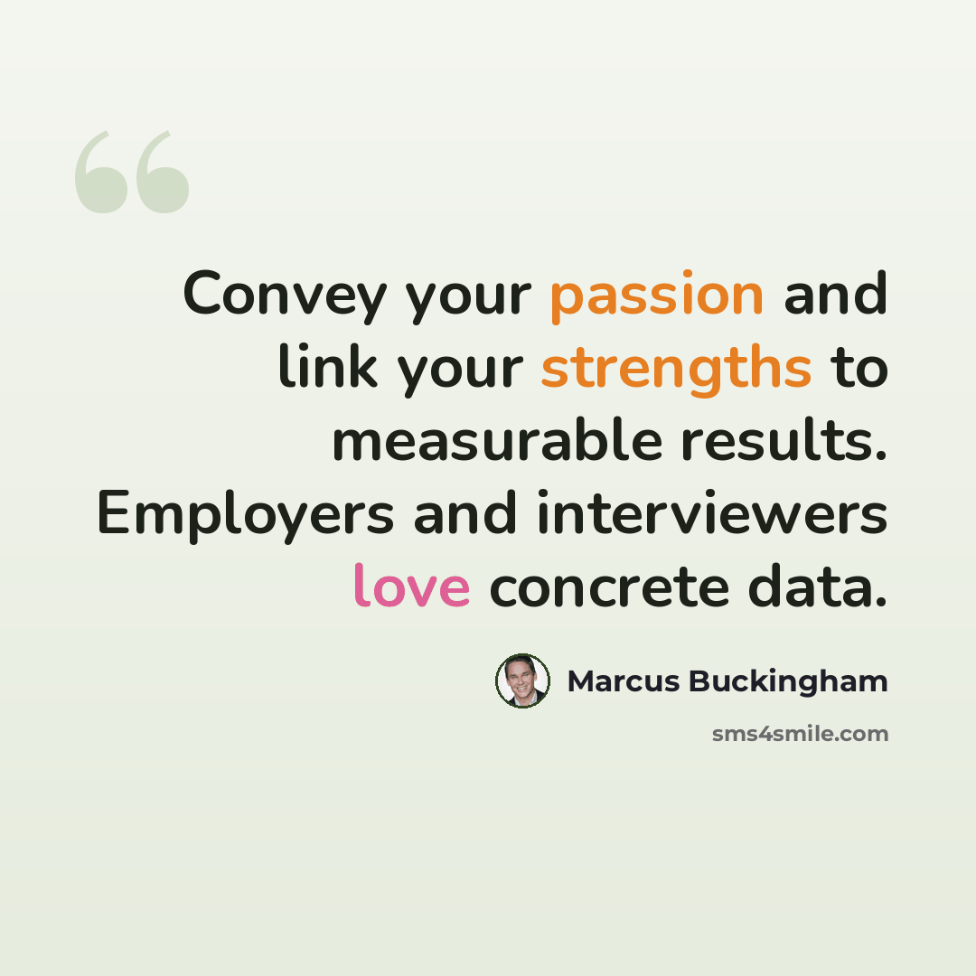 “Convey your passion and link your strengths to measurable results. Employers and interviewers love concrete data.” quote by Marcus Buckingham