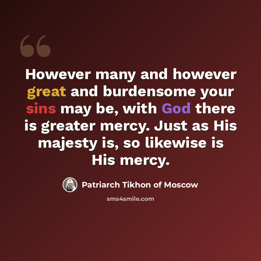 “However many and however great and burdensome your sins may be, with God there is greater mercy. Just as His majesty is, so likewise is His mercy.” quote by Patriarch Tikhon of Moscow
