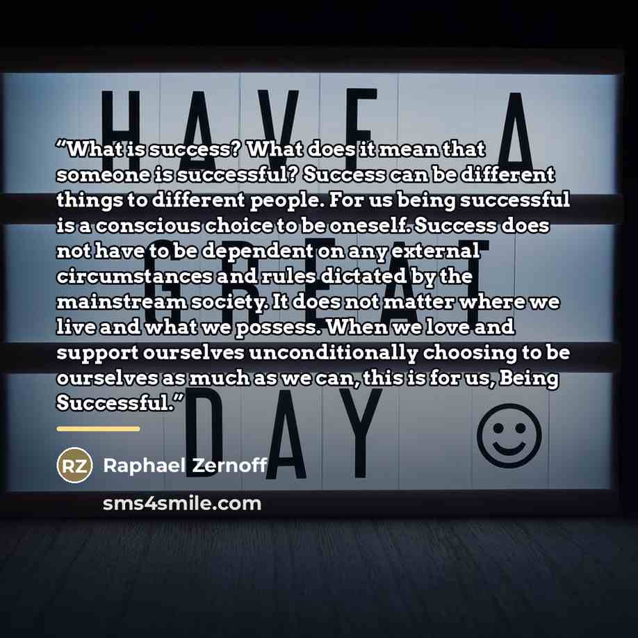 “What is success? What does it mean that someone is successful? Success can be different things to different people. For us being successful is a conscious choice to be oneself. Success does not have to be dependent on any external circumstances and rules dictated by the mainstream society. It does…” quote by Raphael Zernoff