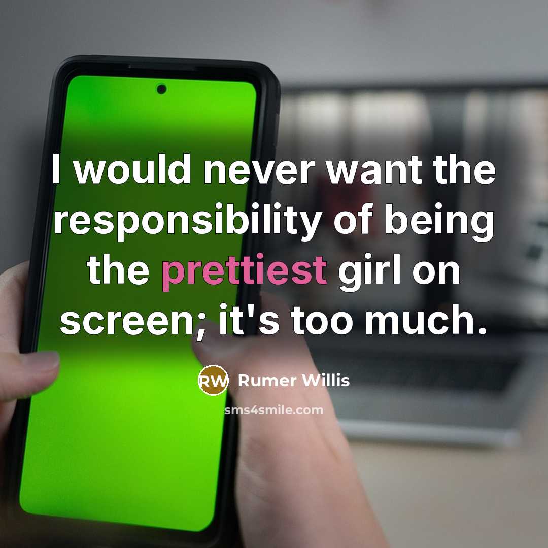 “I would never want the responsibility of being the prettiest girl on screen; it's too much.” quote by Rumer Willis