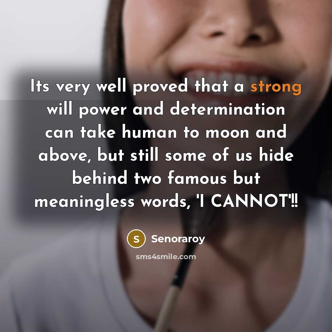 “Its very well proved that a strong will power and determination can take human to moon and above, but still some of us hide behind two famous but meaningless words, 'I CANNOT'!!” quote by Senoraroy