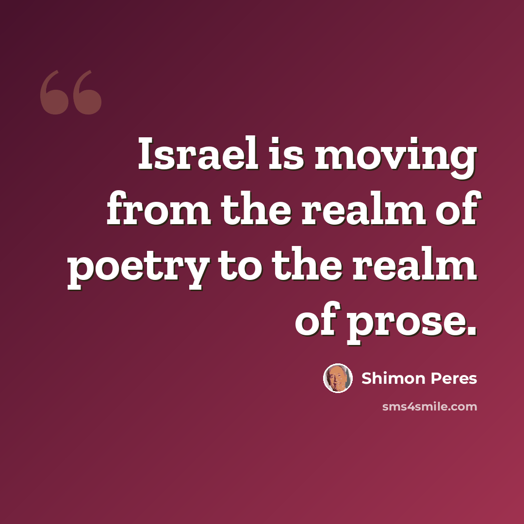 “Israel is moving from the realm of poetry to the realm of prose.” quote by Shimon Peres
