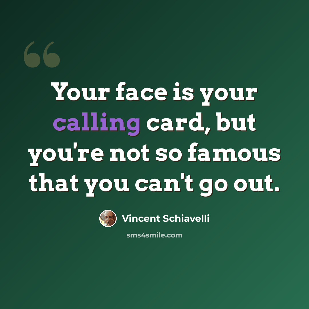 “Your face is your calling card, but you're not so famous that you can't go out.” quote by Vincent Schiavelli