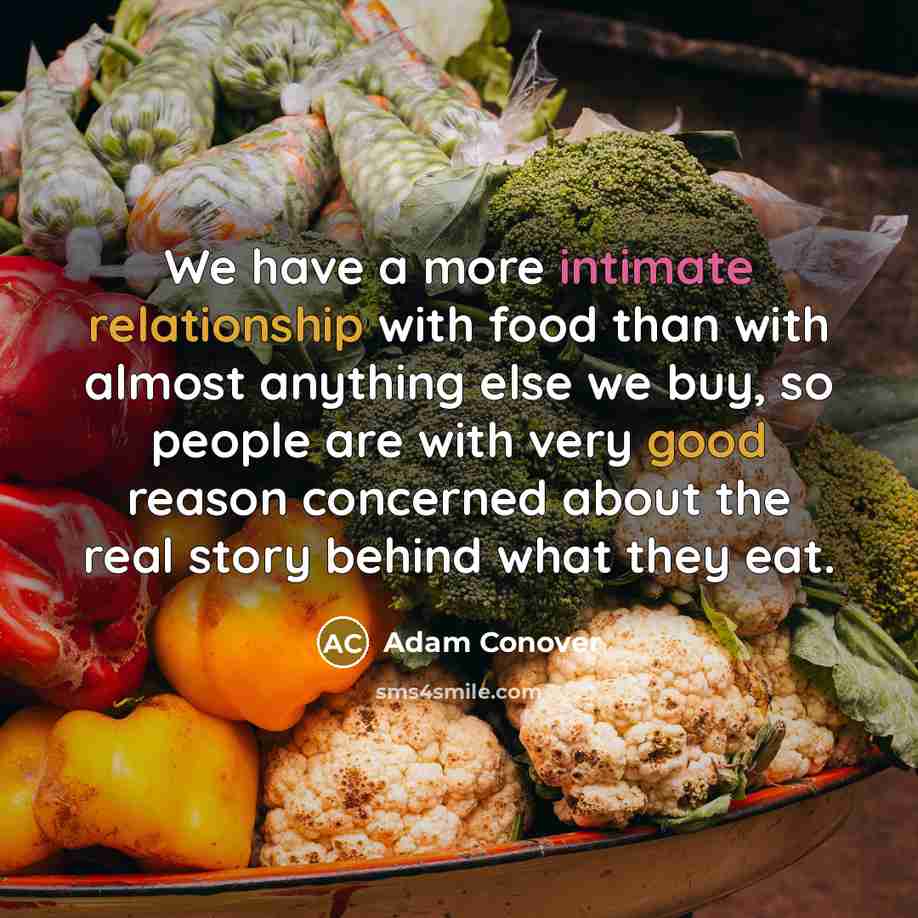 “We have a more intimate relationship with food than with almost anything else we buy, so people are with very good reason concerned about the real story behind what they eat.” quote by Adam Conover
