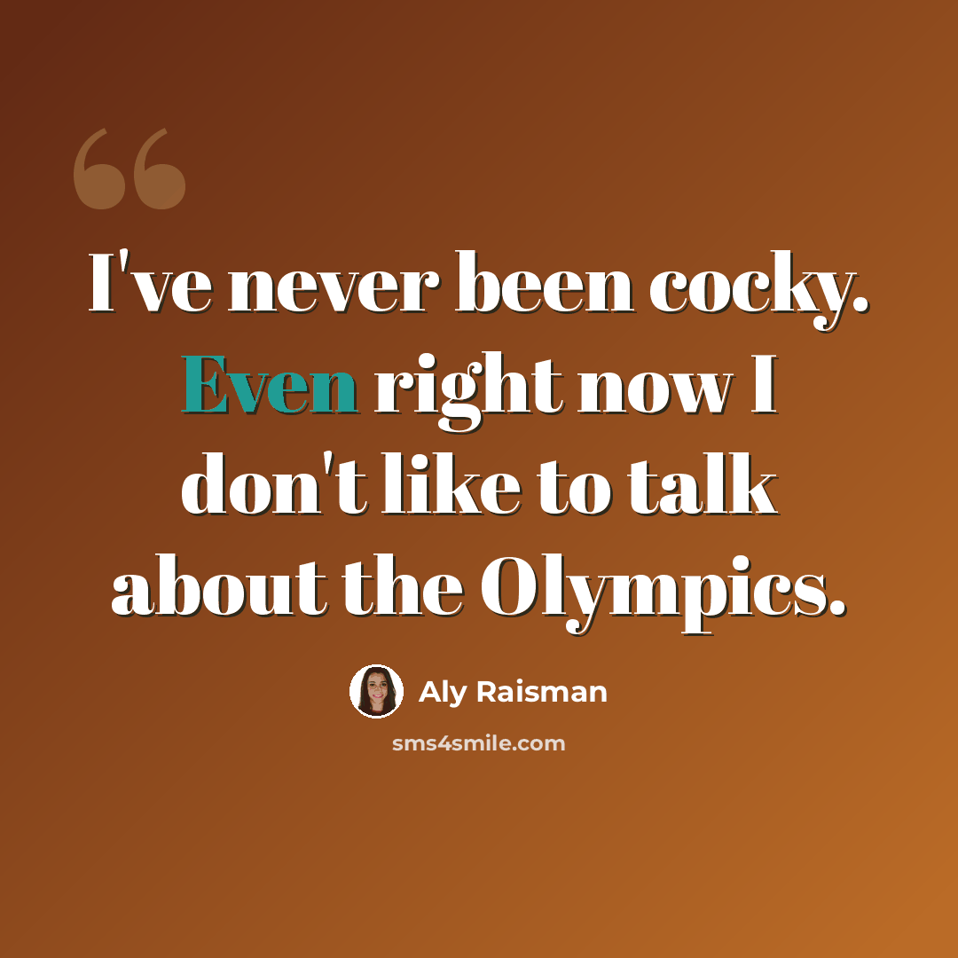 “I've never been cocky. Even right now I don't like to talk about the Olympics.” quote by Aly Raisman