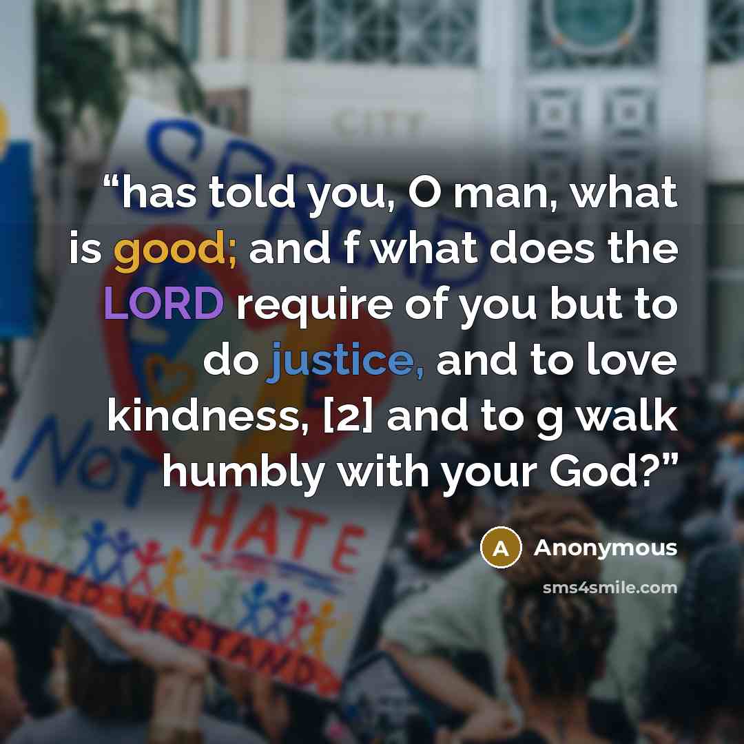 “has told you, O man, what is good; and f what does the LORD require of you but to do justice, and to love kindness, [2] and to g walk humbly with your God?” quote by Anonymous