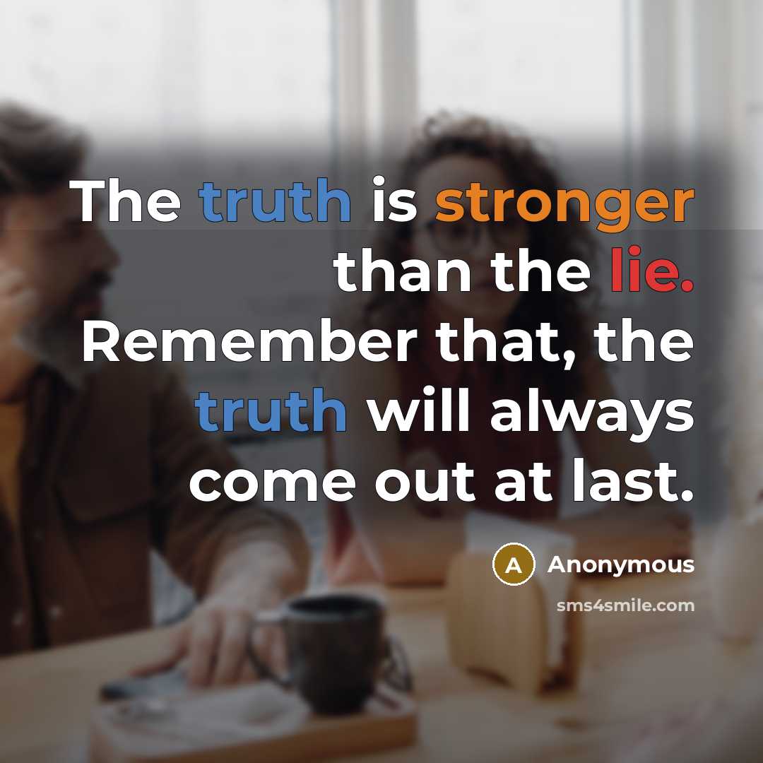“The truth is stronger than the lie. Remember that, the truth will always come out at last.” quote by Anonymous