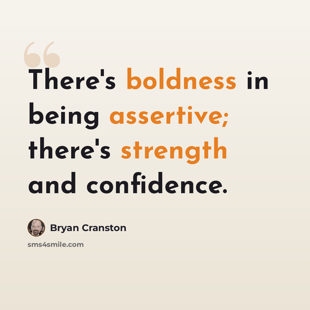 “There's boldness in being assertive; there's strength and confidence.” quote by Bryan Cranston