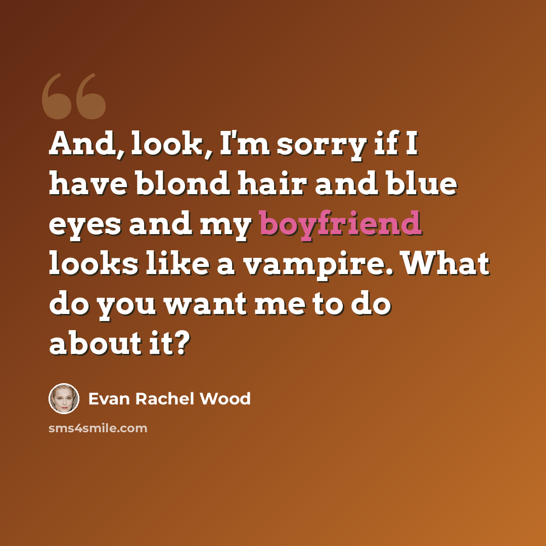 “And, look, I'm sorry if I have blond hair and blue eyes and my boyfriend looks like a vampire. What do you want me to do about it?” quote by Evan Rachel Wood