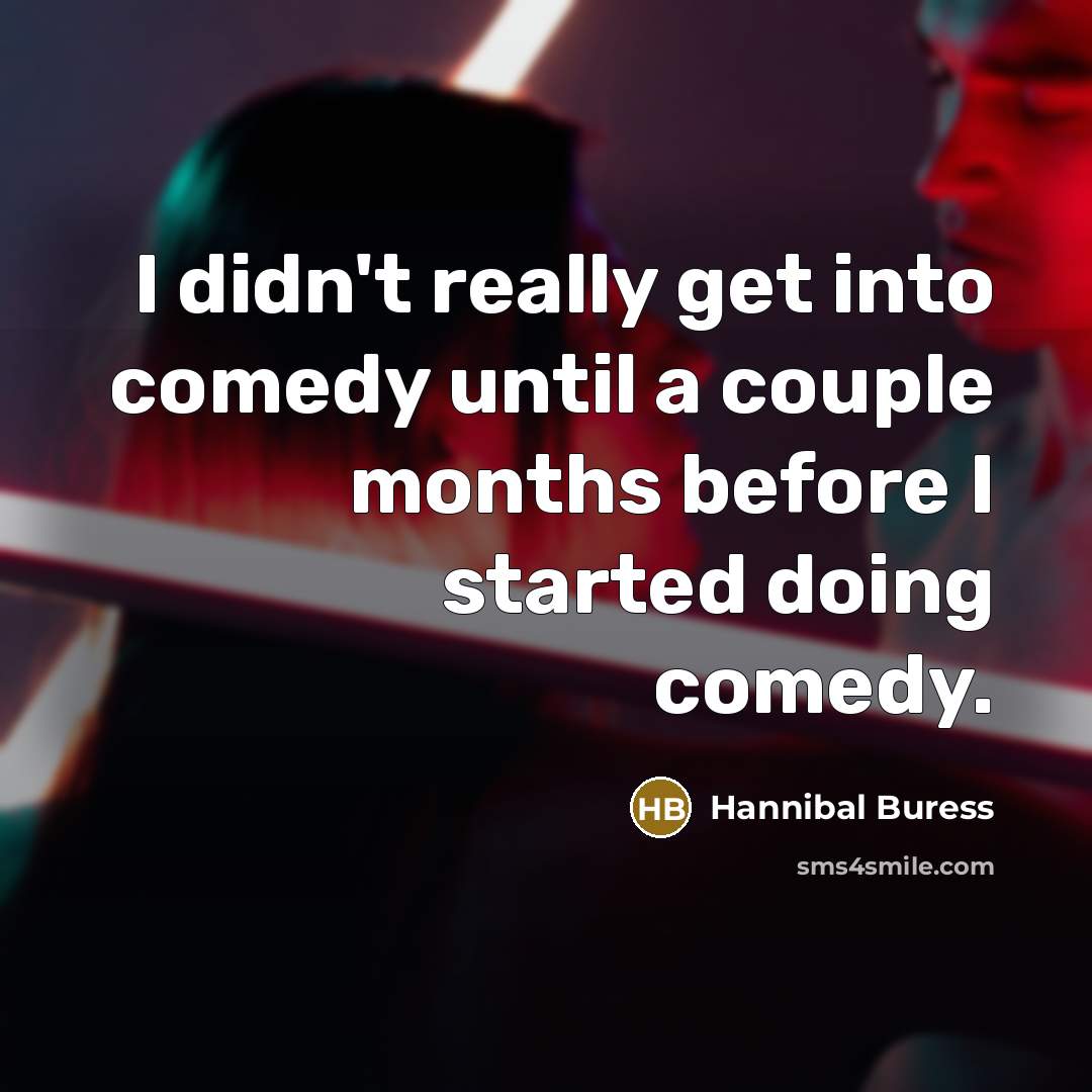 “I didn't really get into comedy until a couple months before I started doing comedy.” quote by Hannibal Buress