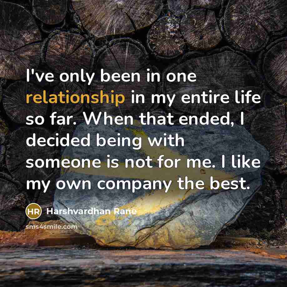“I've only been in one relationship in my entire life so far. When that ended, I decided being with someone is not for me. I like my own company the best.” quote by Harshvardhan Rane