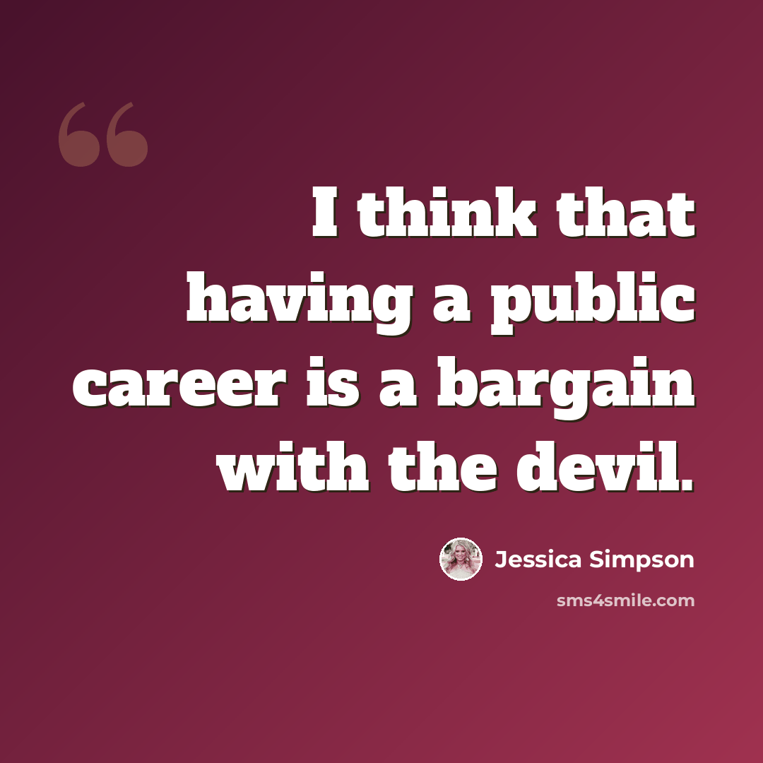 “I think that having a public career is a bargain with the devil.” quote by Jessica Simpson