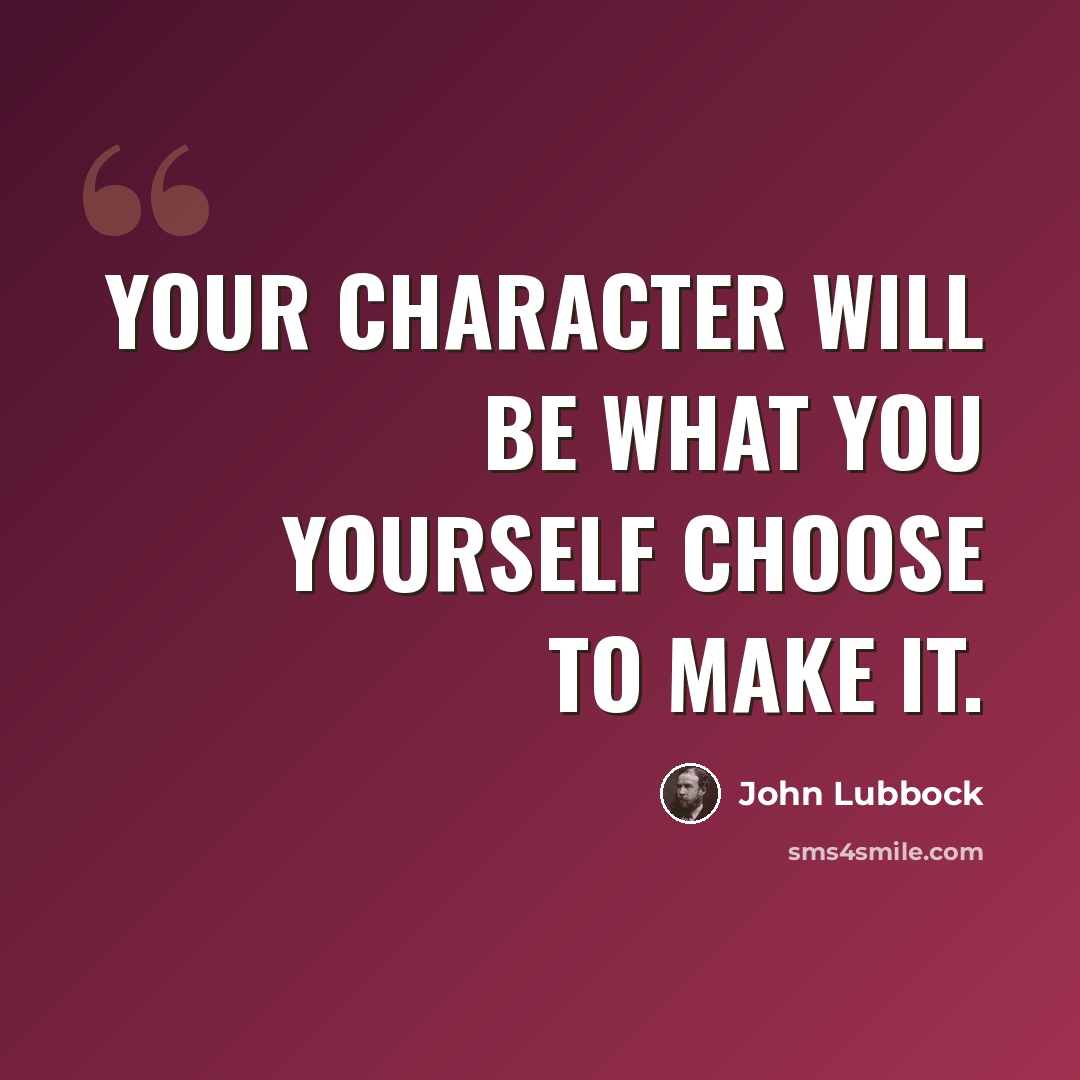 “Your character will be what you yourself choose to make it.” quote by John Lubbock